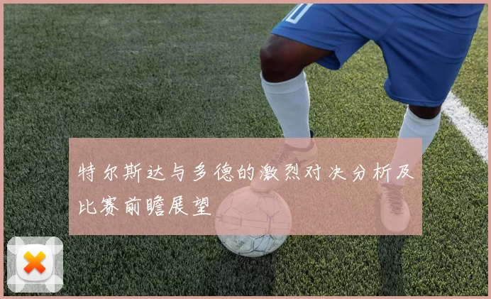 特尔斯达与多德的激烈对决分析及比赛前瞻展望