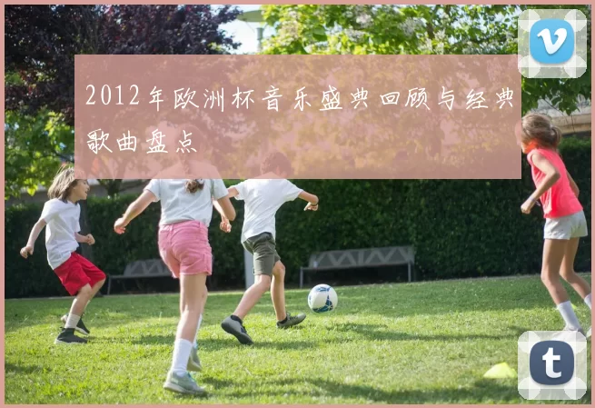 2012年欧洲杯音乐盛典回顾与经典歌曲盘点