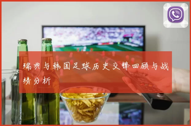 瑞典与韩国足球历史交锋回顾与战绩分析