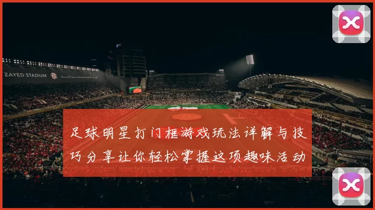 足球明星打门框游戏玩法详解与技巧分享让你轻松掌握这项趣味活动