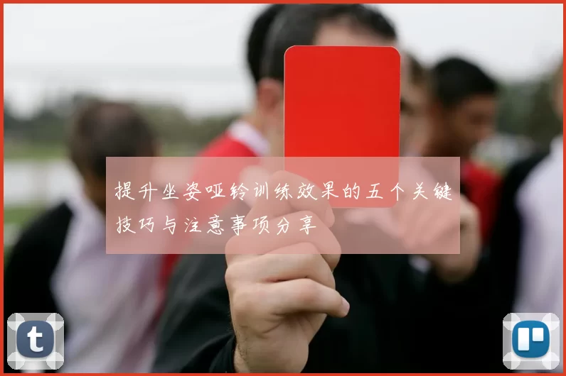 提升坐姿哑铃训练效果的五个关键技巧与注意事项分享