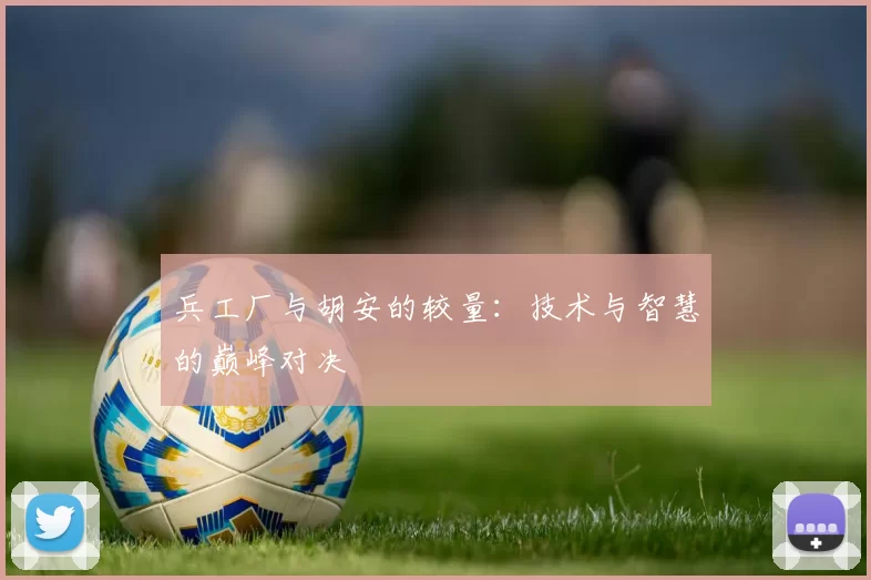 兵工厂与胡安的较量：技术与智慧的巅峰对决
